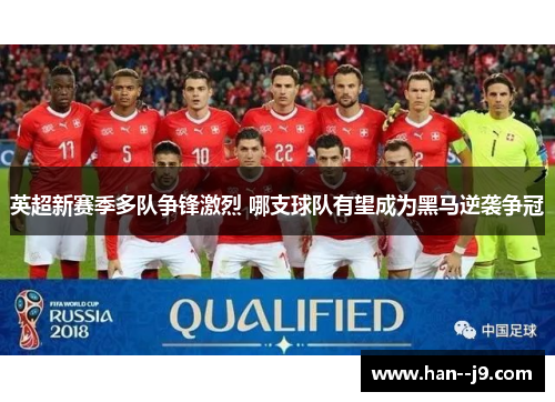 英超新赛季多队争锋激烈 哪支球队有望成为黑马逆袭争冠