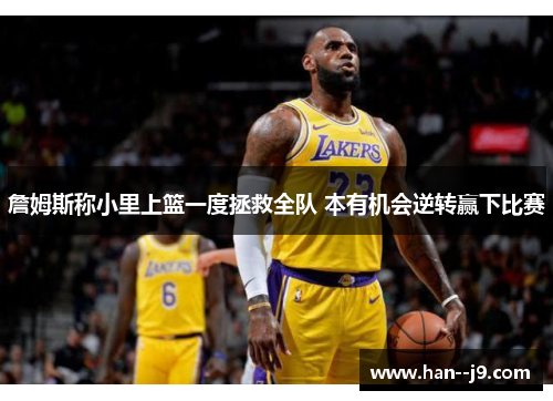 詹姆斯称小里上篮一度拯救全队 本有机会逆转赢下比赛