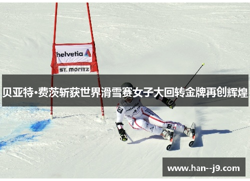 贝亚特·费茨斩获世界滑雪赛女子大回转金牌再创辉煌