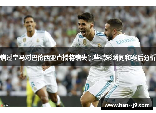 错过皇马对巴伦西亚直播将错失哪些精彩瞬间和赛后分析