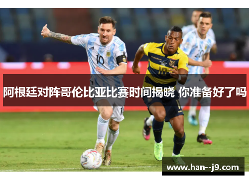 阿根廷对阵哥伦比亚比赛时间揭晓 你准备好了吗