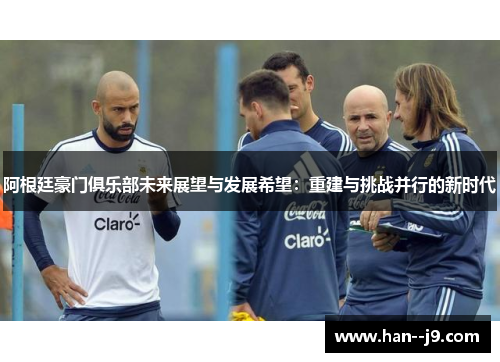 阿根廷豪门俱乐部未来展望与发展希望：重建与挑战并行的新时代