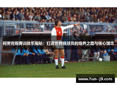 阿贾克斯青训体系揭秘：打造世界级球员的培养之路与核心理念