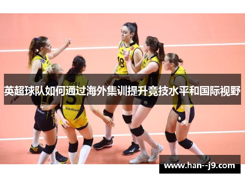 英超球队如何通过海外集训提升竞技水平和国际视野