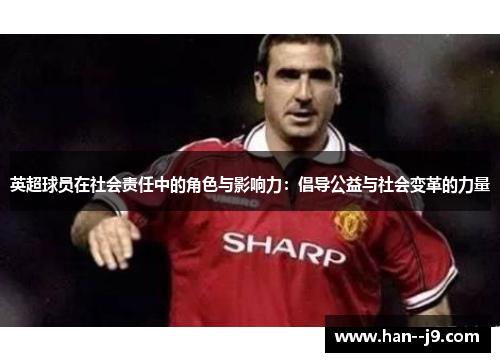 英超球员在社会责任中的角色与影响力：倡导公益与社会变革的力量