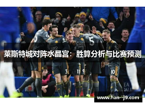 莱斯特城对阵水晶宫：胜算分析与比赛预测