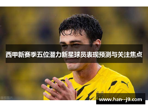 西甲新赛季五位潜力新星球员表现预测与关注焦点