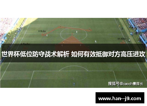 世界杯低位防守战术解析 如何有效抵御对方高压进攻