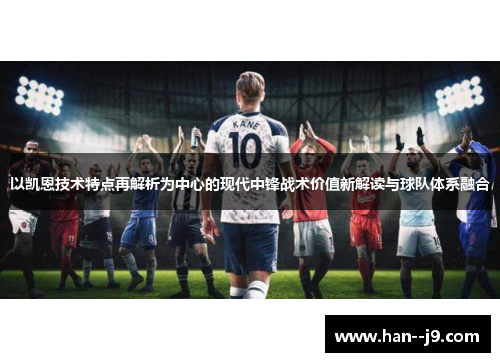以凯恩技术特点再解析为中心的现代中锋战术价值新解读与球队体系融合