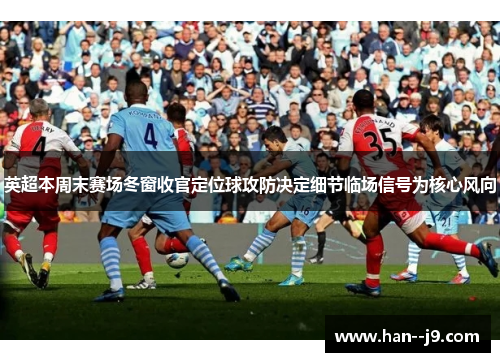 英超本周末赛场冬窗收官定位球攻防决定细节临场信号为核心风向