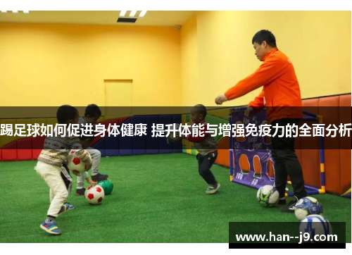 踢足球如何促进身体健康 提升体能与增强免疫力的全面分析