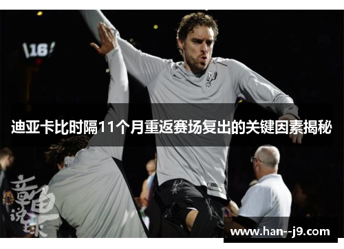 迪亚卡比时隔11个月重返赛场复出的关键因素揭秘