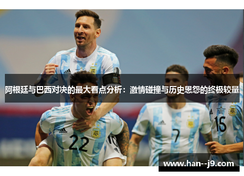 阿根廷与巴西对决的最大看点分析：激情碰撞与历史恩怨的终极较量