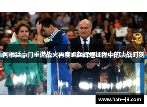 阿根廷豪门重燃战火再度崛起辉煌征程中的决战时刻
