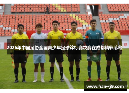2026年中国足协全国青少年足球锦标赛决赛在成都精彩落幕