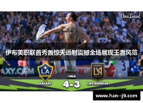 伊布美职联首秀轰惊天远射震撼全场展现王者风范