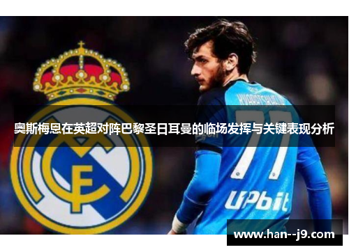 奥斯梅恩在英超对阵巴黎圣日耳曼的临场发挥与关键表现分析