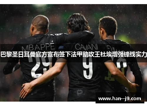 巴黎圣日耳曼官方宣布签下法甲助攻王杜埃增强锋线实力