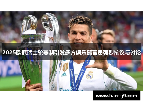 2025欧冠瑞士轮赛制引发多方俱乐部官员强烈抗议与讨论