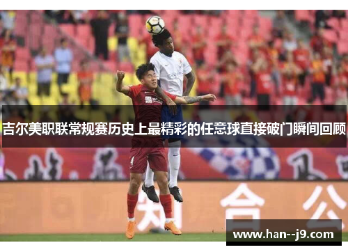 吉尔美职联常规赛历史上最精彩的任意球直接破门瞬间回顾