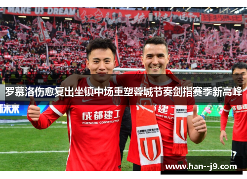 罗慕洛伤愈复出坐镇中场重塑蓉城节奏剑指赛季新高峰