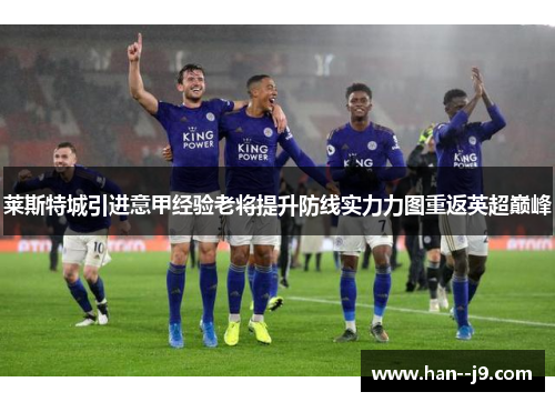 莱斯特城引进意甲经验老将提升防线实力力图重返英超巅峰