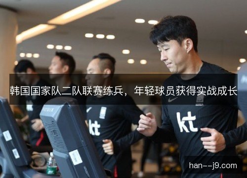 韩国国家队二队联赛练兵，年轻球员获得实战成长